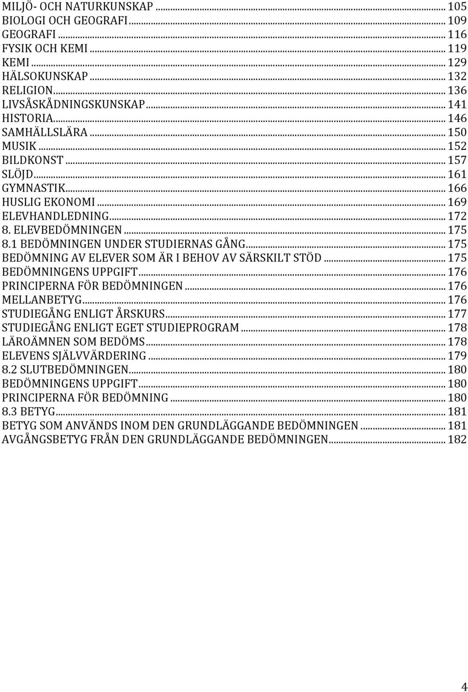 .. 175 BEDÖMNING AV ELEVER SOM ÄR I BEHOV AV SÄRSKILT STÖD... 175 BEDÖMNINGENS UPPGIFT... 176 PRINCIPERNA FÖR BEDÖMNINGEN... 176 MELLANBETYG... 176 STUDIEGÅNG ENLIGT ÅRSKURS.