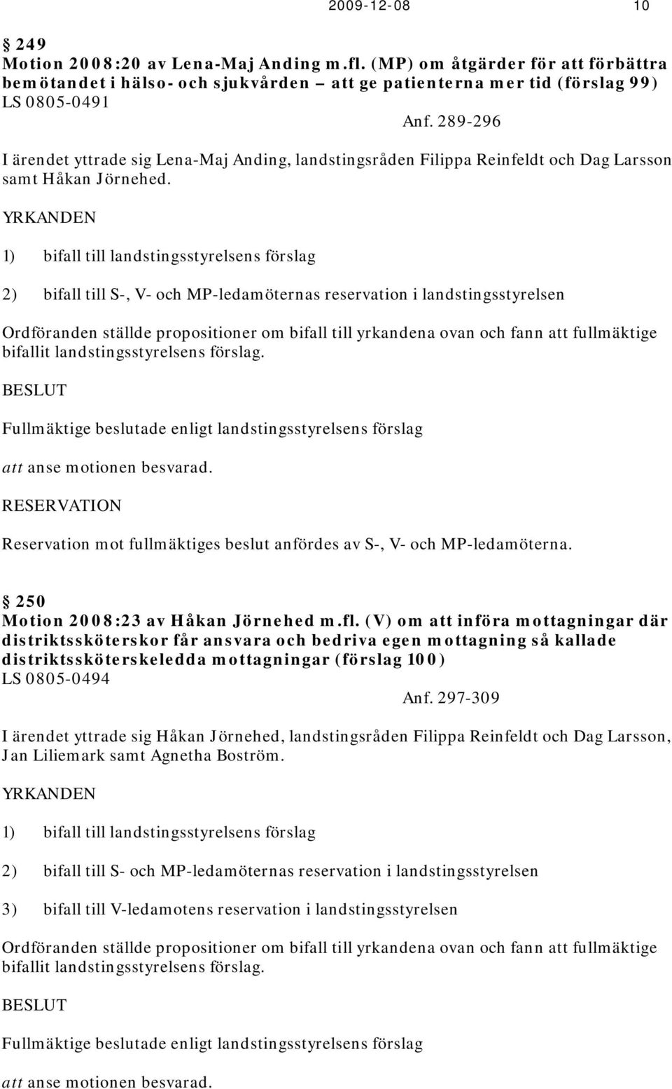 YRKANDEN 1) bifall till landstingsstyrelsens förslag 2) bifall till S-, V- och MP-ledamöternas reservation i landstingsstyrelsen Ordföranden ställde propositioner om bifall till yrkandena ovan och