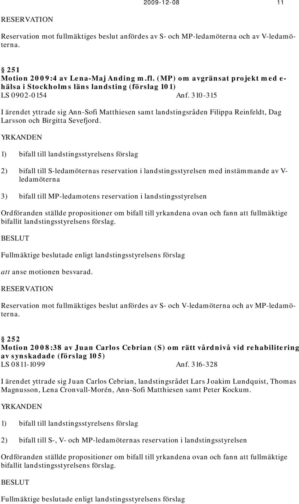 310-315 I ärendet yttrade sig Ann-Sofi Matthiesen samt landstingsråden Filippa Reinfeldt, Dag Larsson och Birgitta Sevefjord.