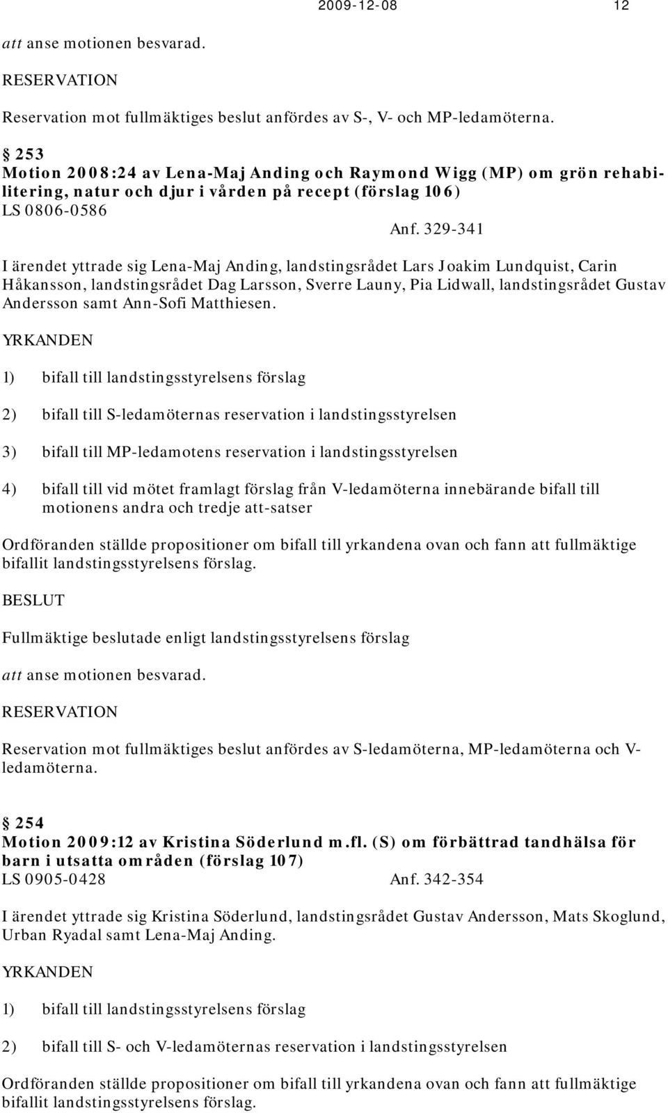 329-341 I ärendet yttrade sig Lena-Maj Anding, landstingsrådet Lars Joakim Lundquist, Carin Håkansson, landstingsrådet Dag Larsson, Sverre Launy, Pia Lidwall, landstingsrådet Gustav Andersson samt