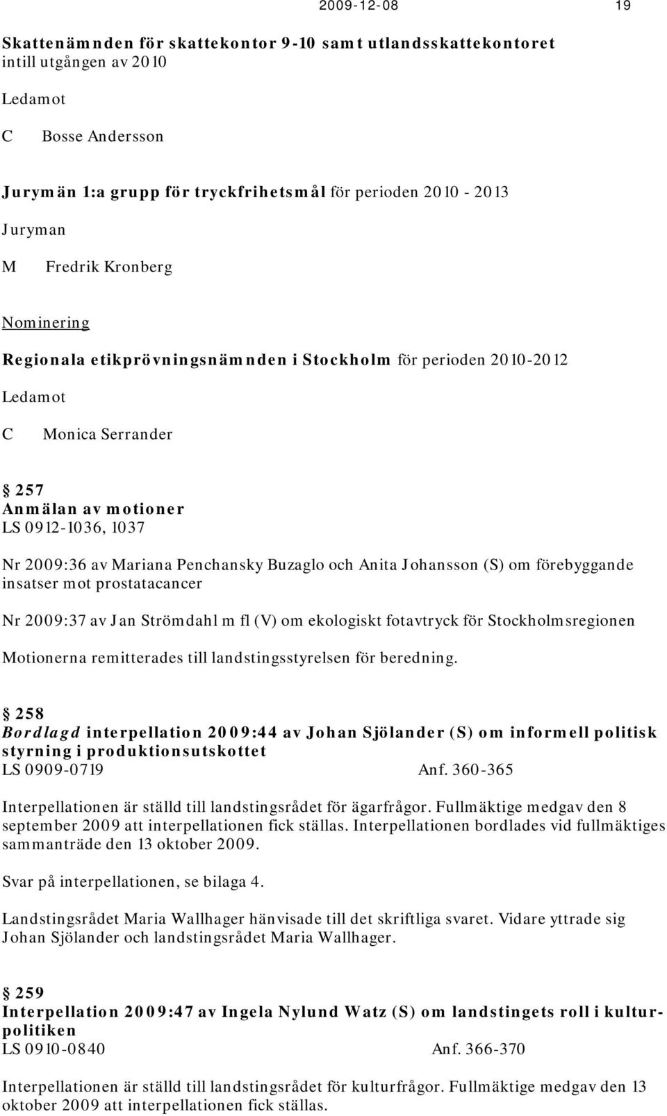 Buzaglo och Anita Johansson (S) om förebyggande insatser mot prostatacancer Nr 2009:37 av Jan Strömdahl m fl (V) om ekologiskt fotavtryck för Stockholmsregionen Motionerna remitterades till