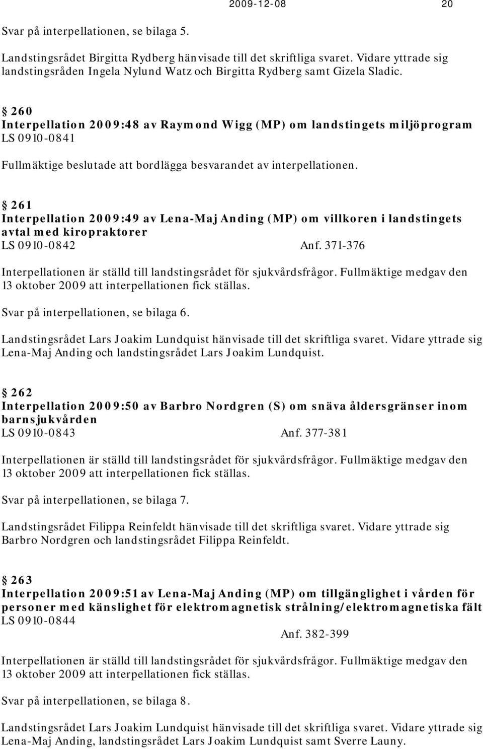 260 Interpellation 2009:48 av Raymond Wigg (MP) om landstingets miljöprogram LS 0910-0841 Fullmäktige beslutade att bordlägga besvarandet av interpellationen.