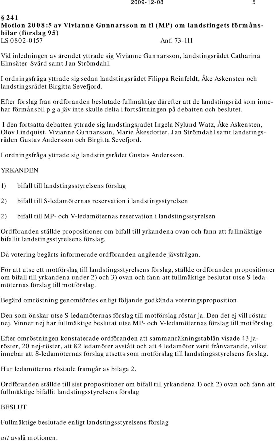 I ordningsfråga yttrade sig sedan landstingsrådet Filippa Reinfeldt, Åke Askensten och landstingsrådet Birgitta Sevefjord.