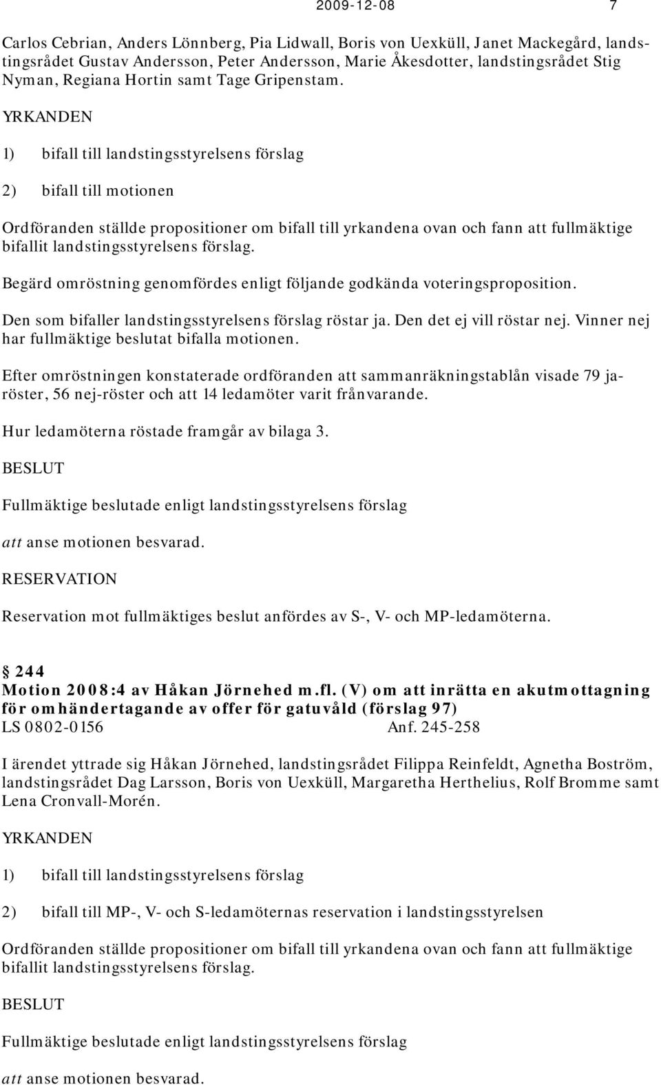 YRKANDEN 1) bifall till landstingsstyrelsens förslag 2) bifall till motionen Ordföranden ställde propositioner om bifall till yrkandena ovan och fann att fullmäktige bifallit landstingsstyrelsens