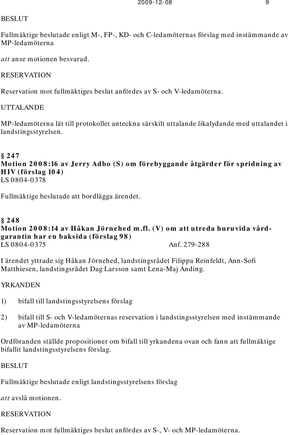 UTTALANDE MP-ledamöterna lät till protokollet anteckna särskilt uttalande likalydande med uttalandet i landstingsstyrelsen.