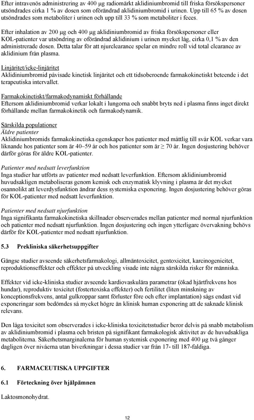 Efter inhalation av 200 µg och 400 µg aklidiniumbromid av friska försökspersoner eller KOL-patienter var utsöndring av oförändrad aklidinium i urinen mycket låg, cirka 0,1 % av den administrerade