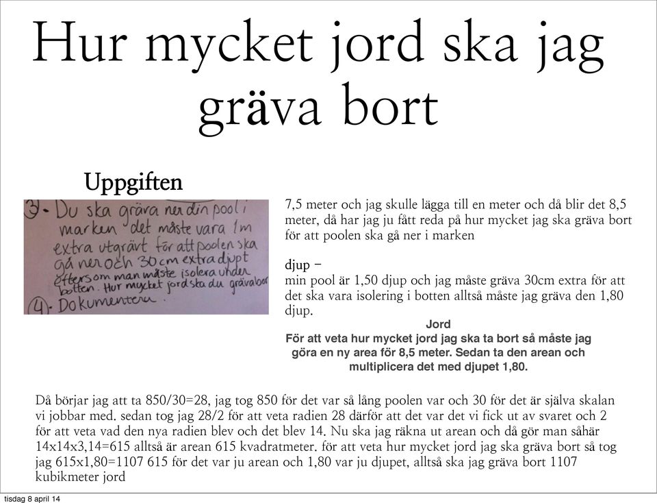 Jord För att veta hur mycket jord jag ska ta bort så måste jag göra en ny area för 8,5 meter. Sedan ta den arean och multiplicera det med djupet 1,80.