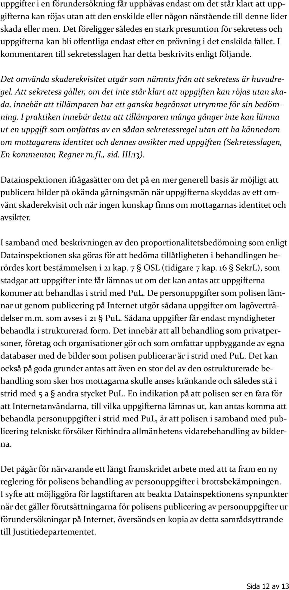 I kommentaren till sekretesslagen har detta beskrivits enligt följande. Det omvända skaderekvisitet utgår som nämnts från att sekretess är huvudregel.