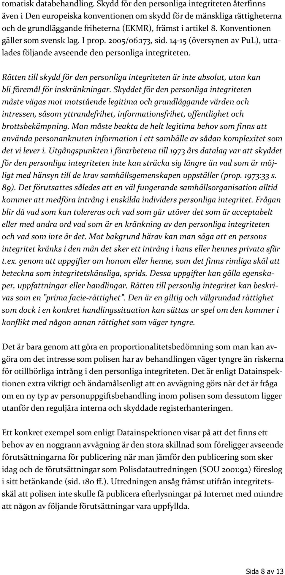 Konventionen gäller som svensk lag. I prop. 2005/06:173, sid. 14-15 (översynen av PuL), uttalades följande avseende den personliga integriteten.