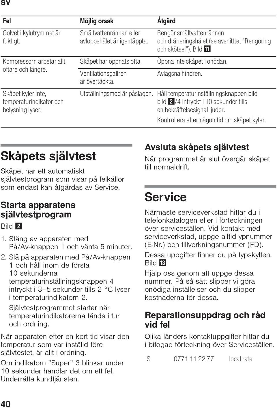 Rengör smältvattenrännan och dräneringshålet (se avsnitttet Rengöring och skötsel ). Bild Öppna inte skåpet i onödan. Avlägsna hindren.