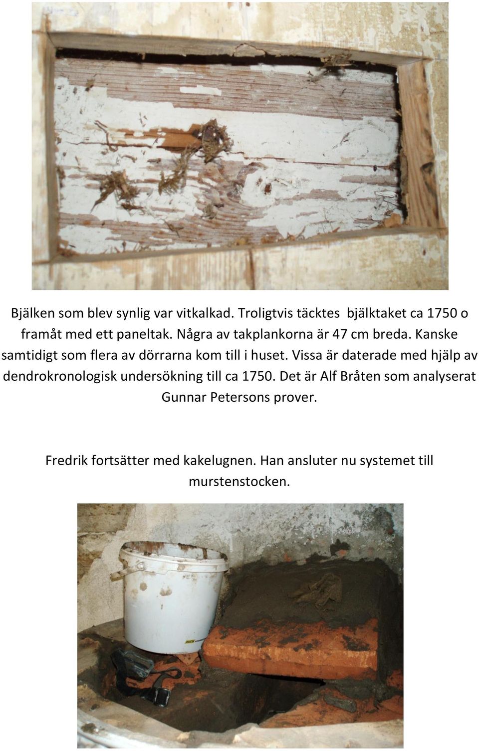 Vissa är daterade med hjälp av dendrokronologisk undersökning till ca 1750.