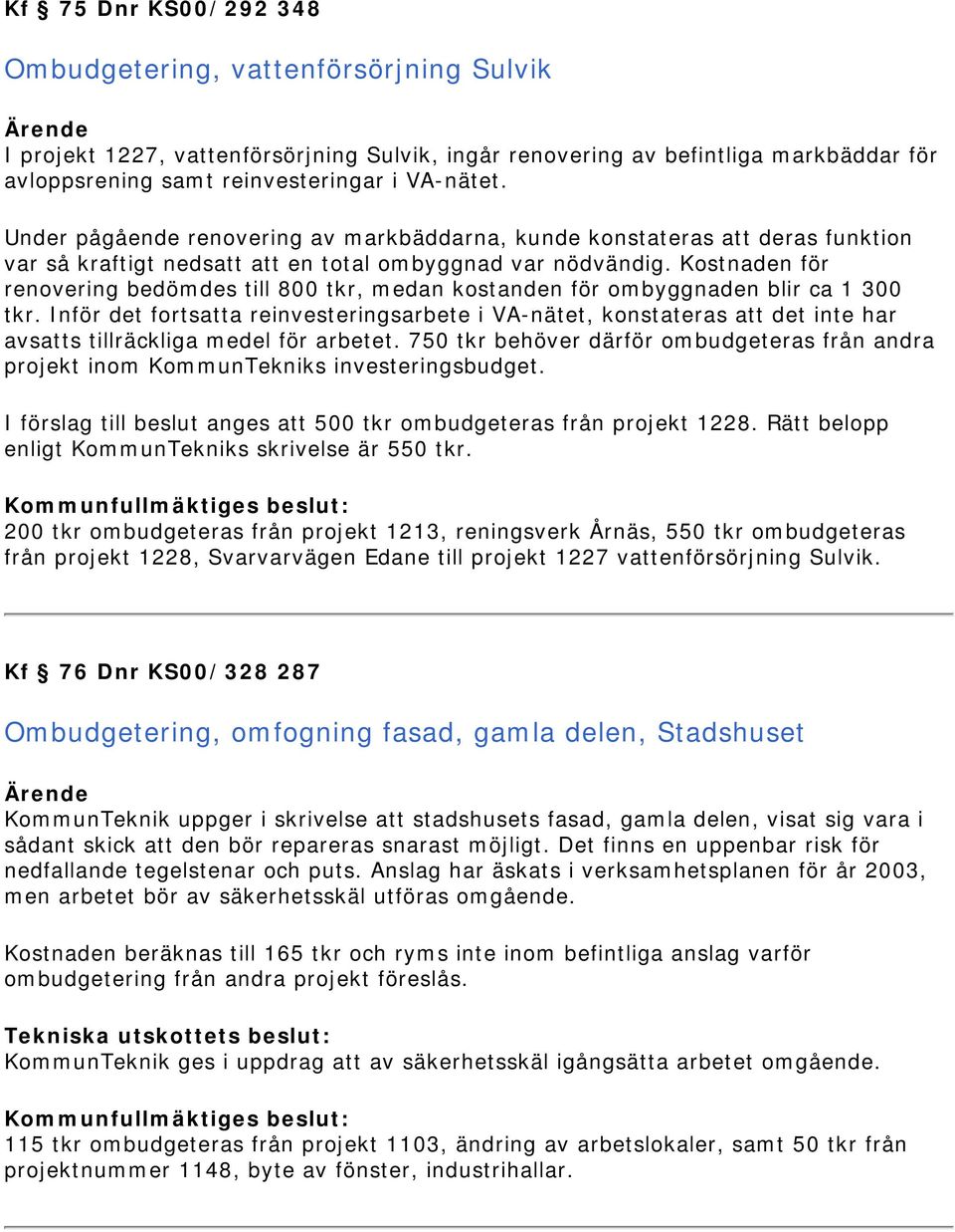 Kostnaden för renovering bedömdes till 800 tkr, medan kostanden för ombyggnaden blir ca 1 300 tkr.