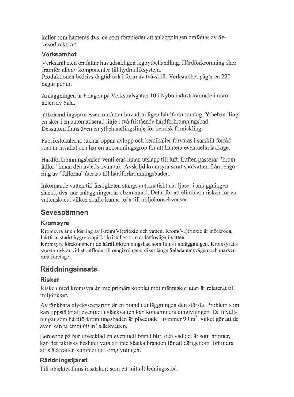 Anläggningen är belägen på Verkstadsgatan l O i Nybo industriområde i norra delen av Sala. Ytbehandlingsprocessen omfattar huvudsakligen hårdförkrornning.