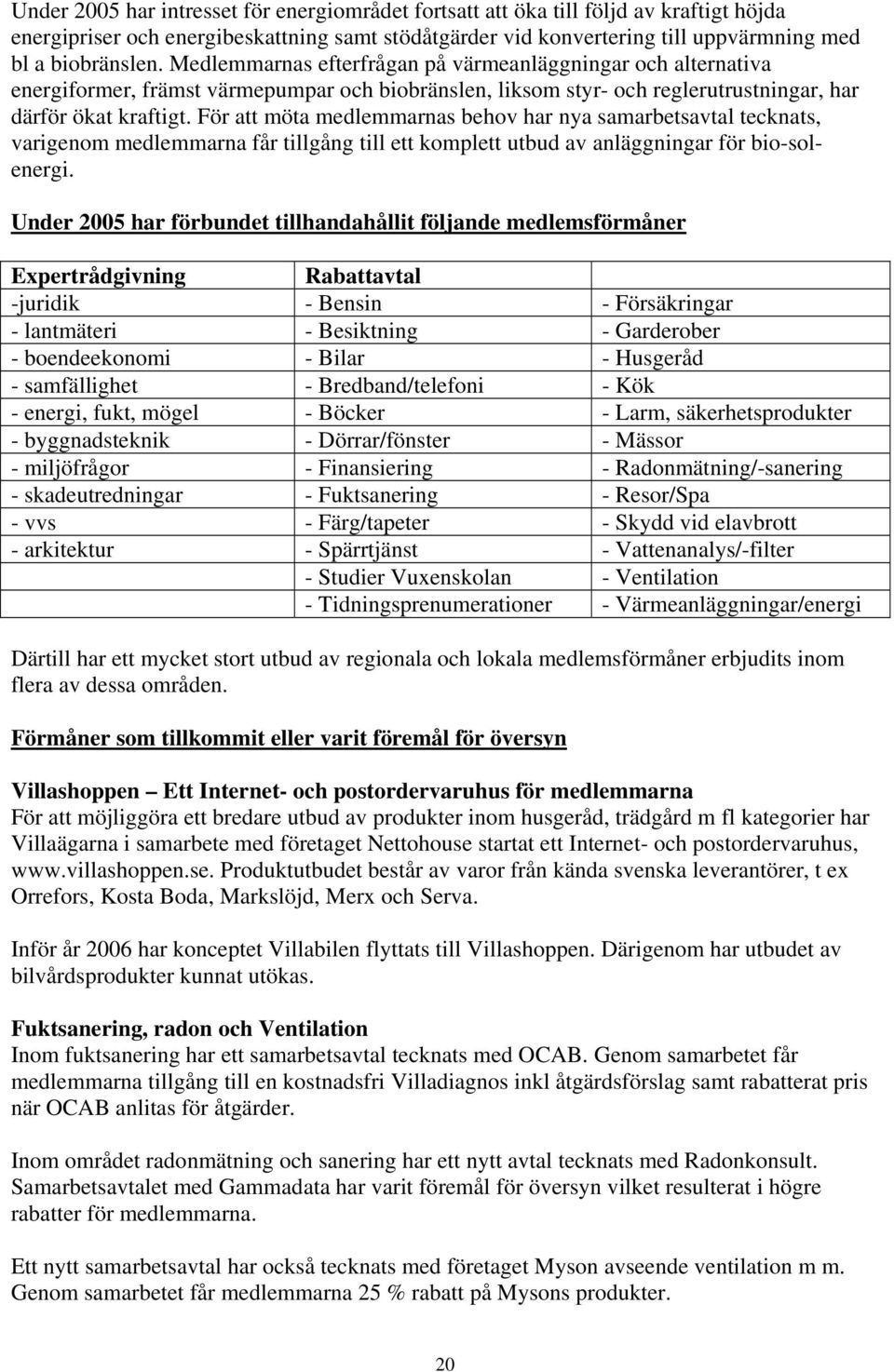 För att möta medlemmarnas behov har nya samarbetsavtal tecknats, varigenom medlemmarna får tillgång till ett komplett utbud av anläggningar för bio-solenergi.