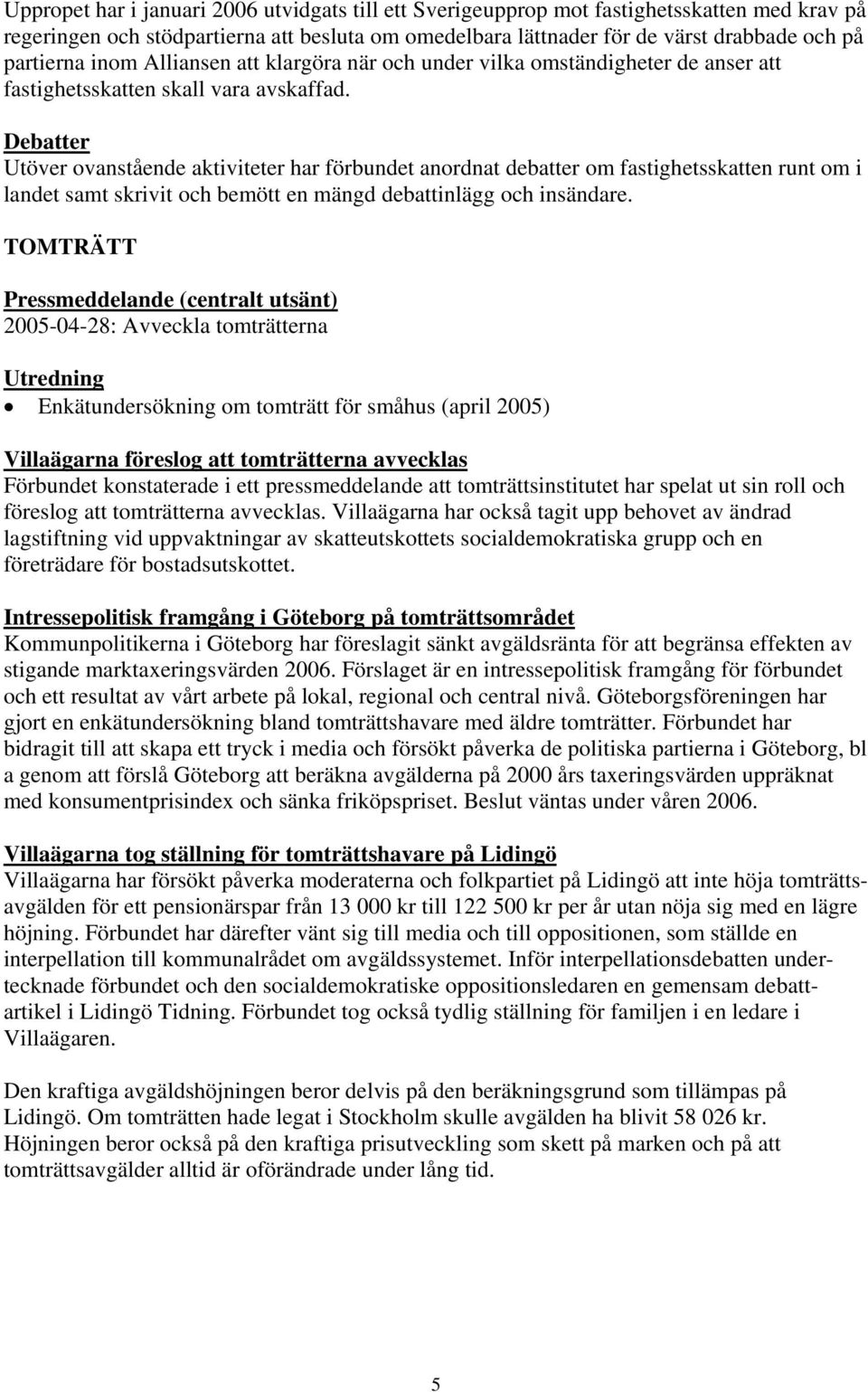 Debatter Utöver ovanstående aktiviteter har förbundet anordnat debatter om fastighetsskatten runt om i landet samt skrivit och bemött en mängd debattinlägg och insändare.