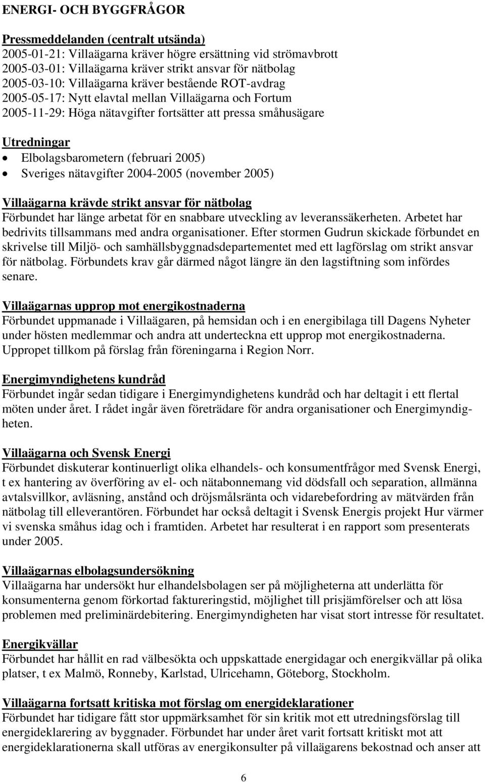 2005) Sveriges nätavgifter 2004-2005 (november 2005) Villaägarna krävde strikt ansvar för nätbolag Förbundet har länge arbetat för en snabbare utveckling av leveranssäkerheten.