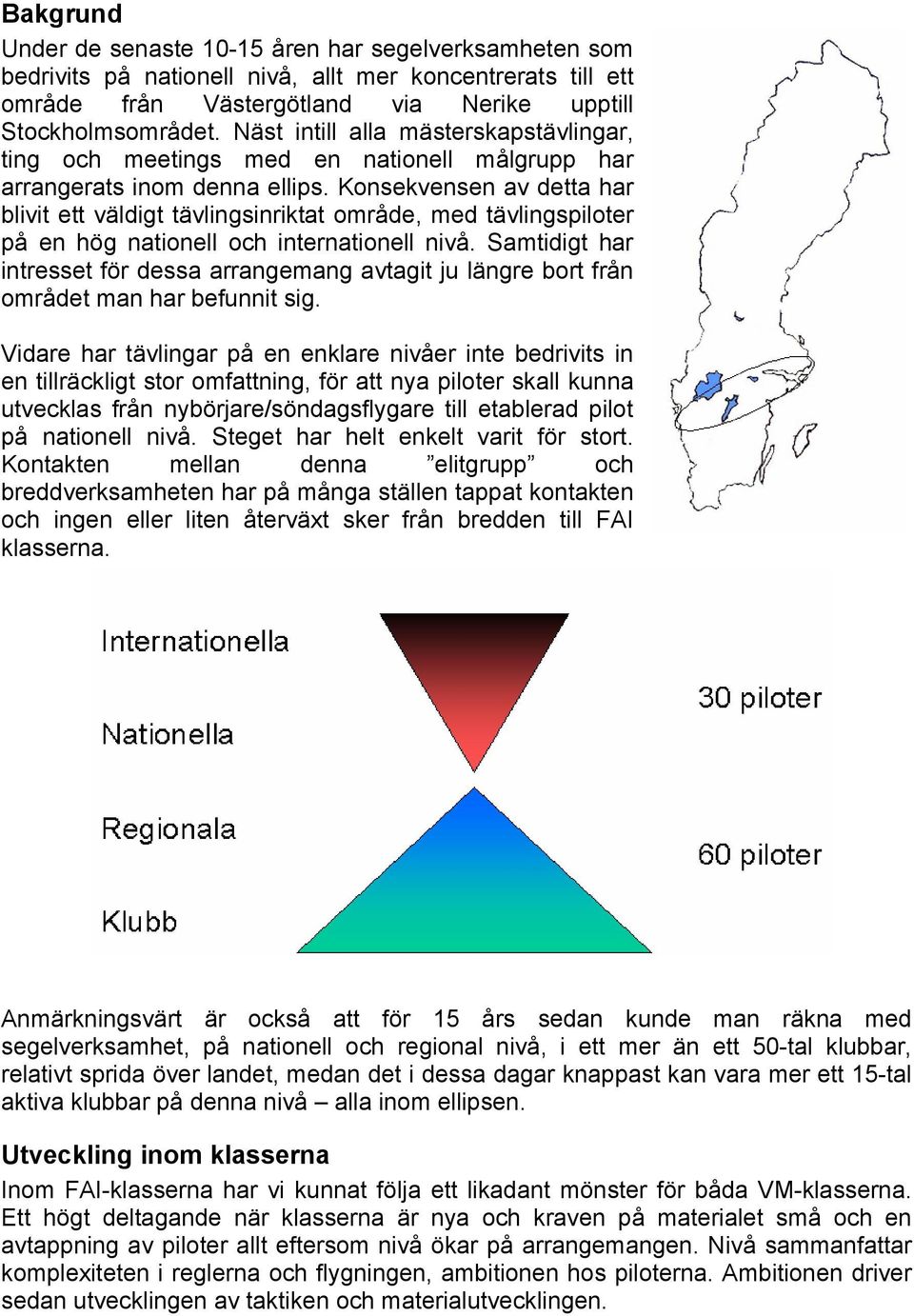 Konsekvensen av detta har blivit ett väldigt tävlingsinriktat område, med tävlingspiloter på en hög nationell och internationell nivå.