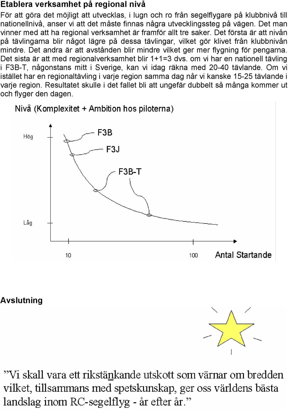 Det andra är att avstånden blir mindre vilket ger mer flygning för pengarna. Det sista är att med regionalverksamhet blir 1+1=3 dvs.