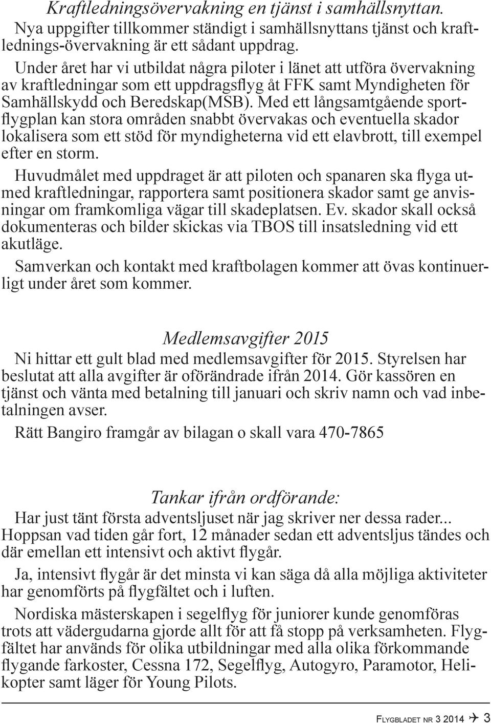 Med ett långsamtgående sportflygplan kan stora områden snabbt övervakas och eventuella skador lokalisera som ett stöd för myndigheterna vid ett elavbrott, till exempel efter en storm.