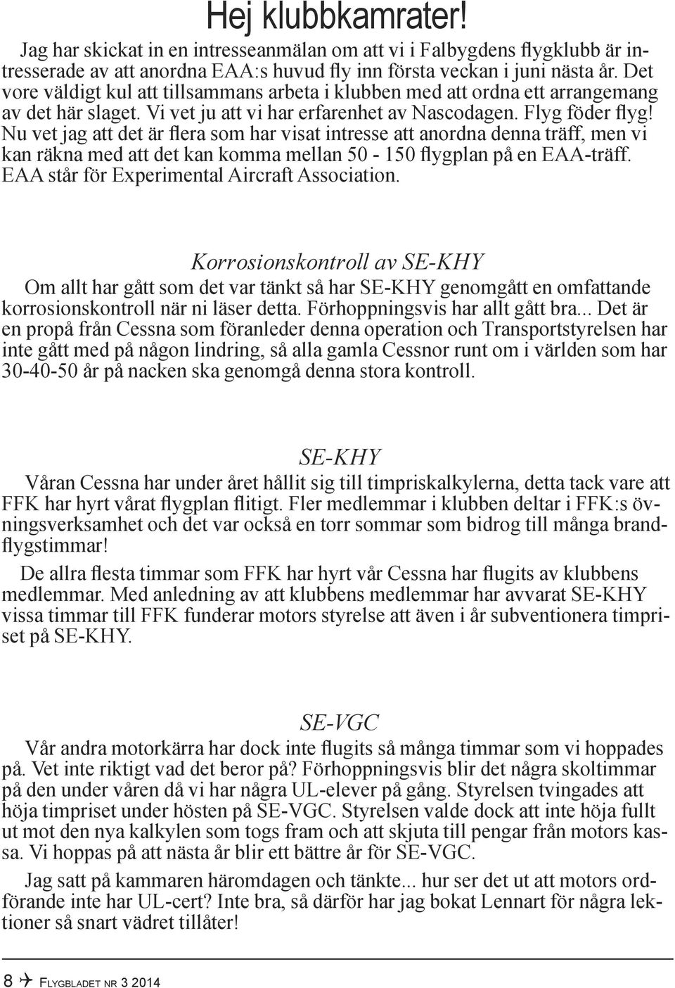 Nu vet jag att det är flera som har visat intresse att anordna denna träff, men vi kan räkna med att det kan komma mellan 50-150 flygplan på en EAA-träff.