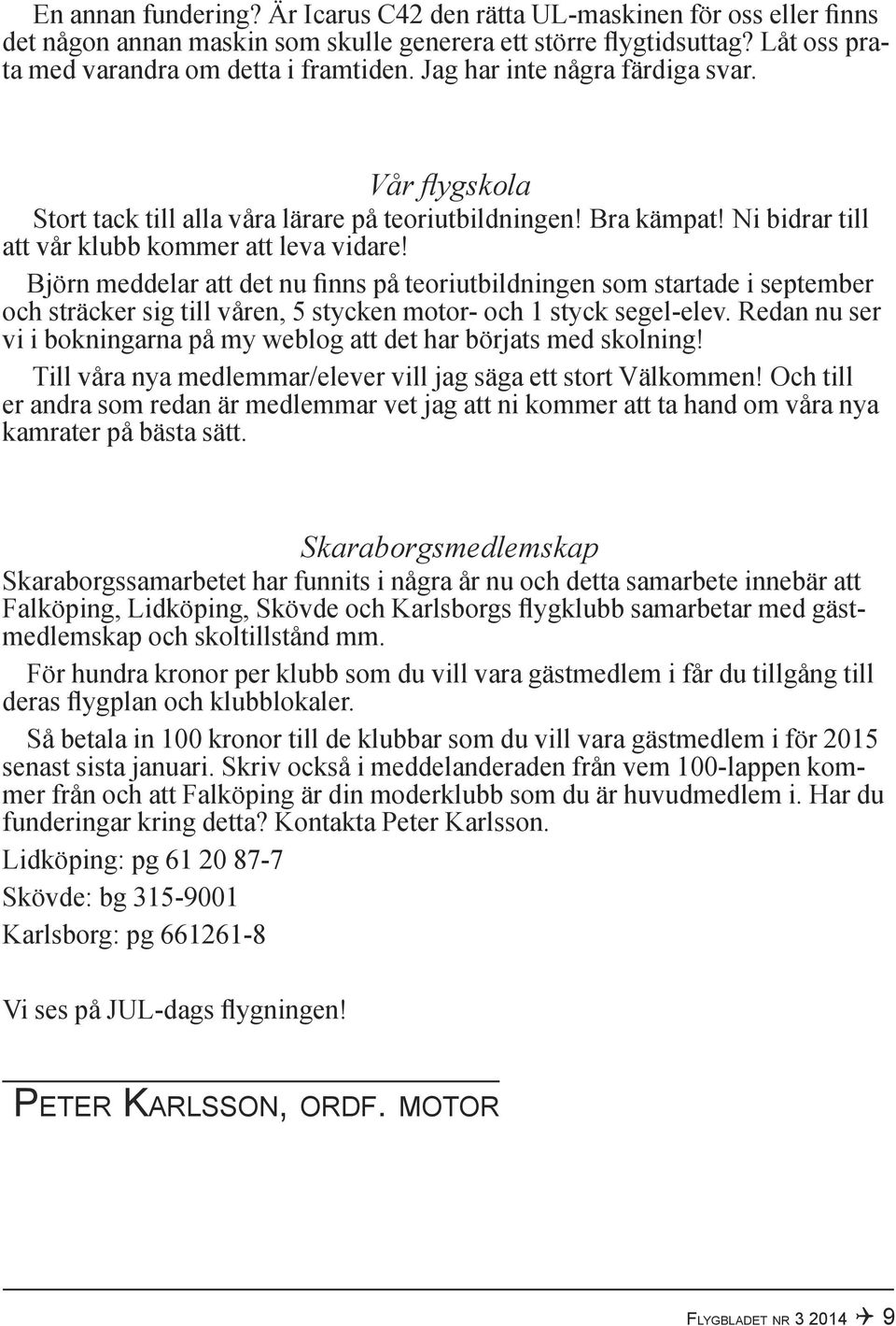 Björn meddelar att det nu finns på teoriutbildningen som startade i september och sträcker sig till våren, 5 stycken motor- och 1 styck segel-elev.