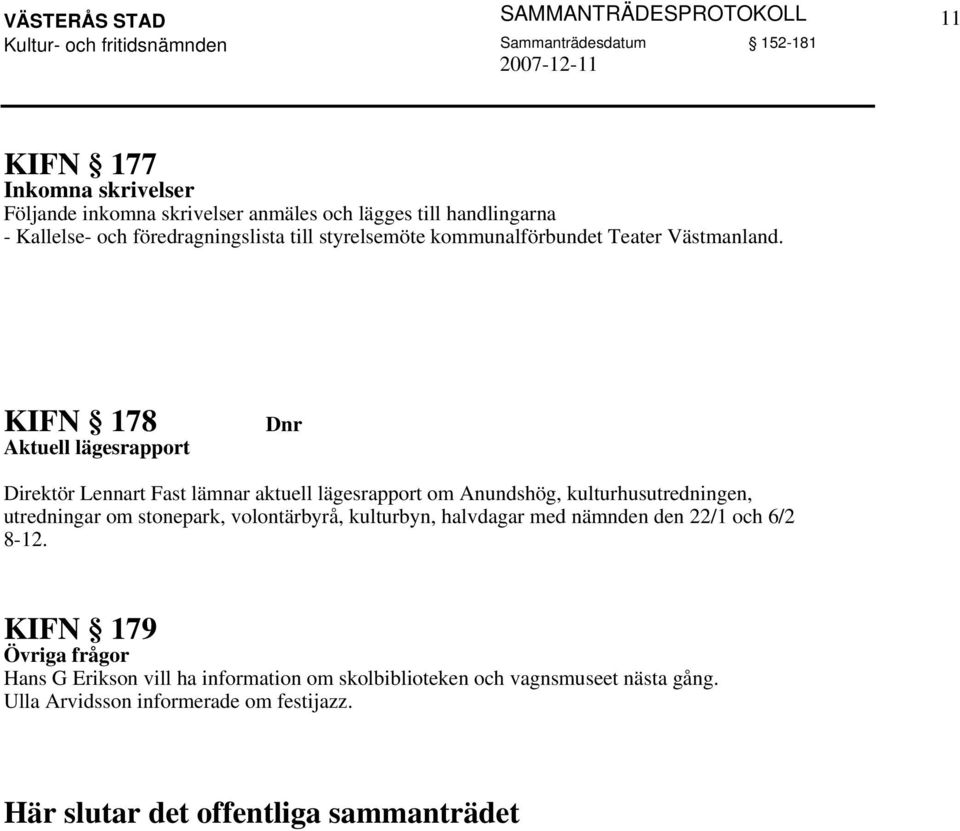 KIFN 178 Aktuell lägesrapport Dnr Direktör Lennart Fast lämnar aktuell lägesrapport om Anundshög, kulturhusutredningen, utredningar om stonepark,