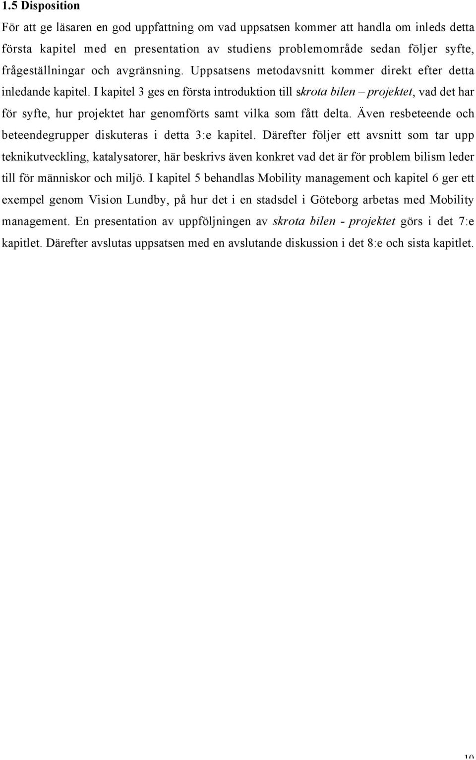 I kapitel 3 ges en första introduktion till skrota bilen projektet, vad det har för syfte, hur projektet har genomförts samt vilka som fått delta.