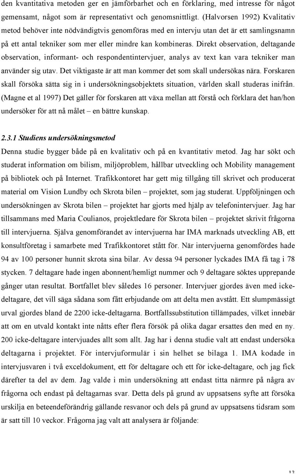 Direkt observation, deltagande observation, informant- och respondentintervjuer, analys av text kan vara tekniker man använder sig utav. Det viktigaste är att man kommer det som skall undersökas nära.