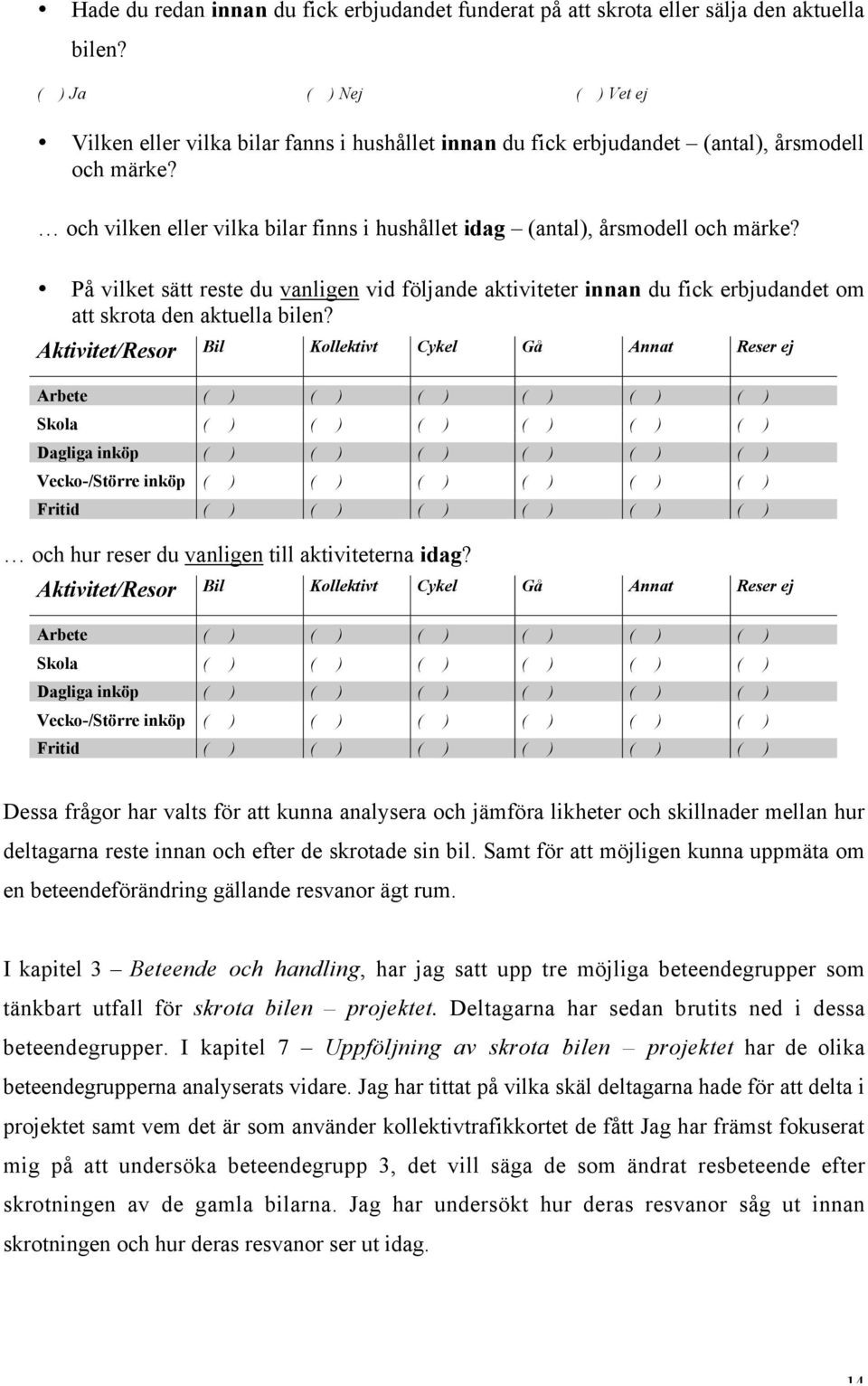 och vilken eller vilka bilar finns i hushållet idag (antal), årsmodell och märke? På vilket sätt reste du vanligen vid följande aktiviteter innan du fick erbjudandet om att skrota den aktuella bilen?