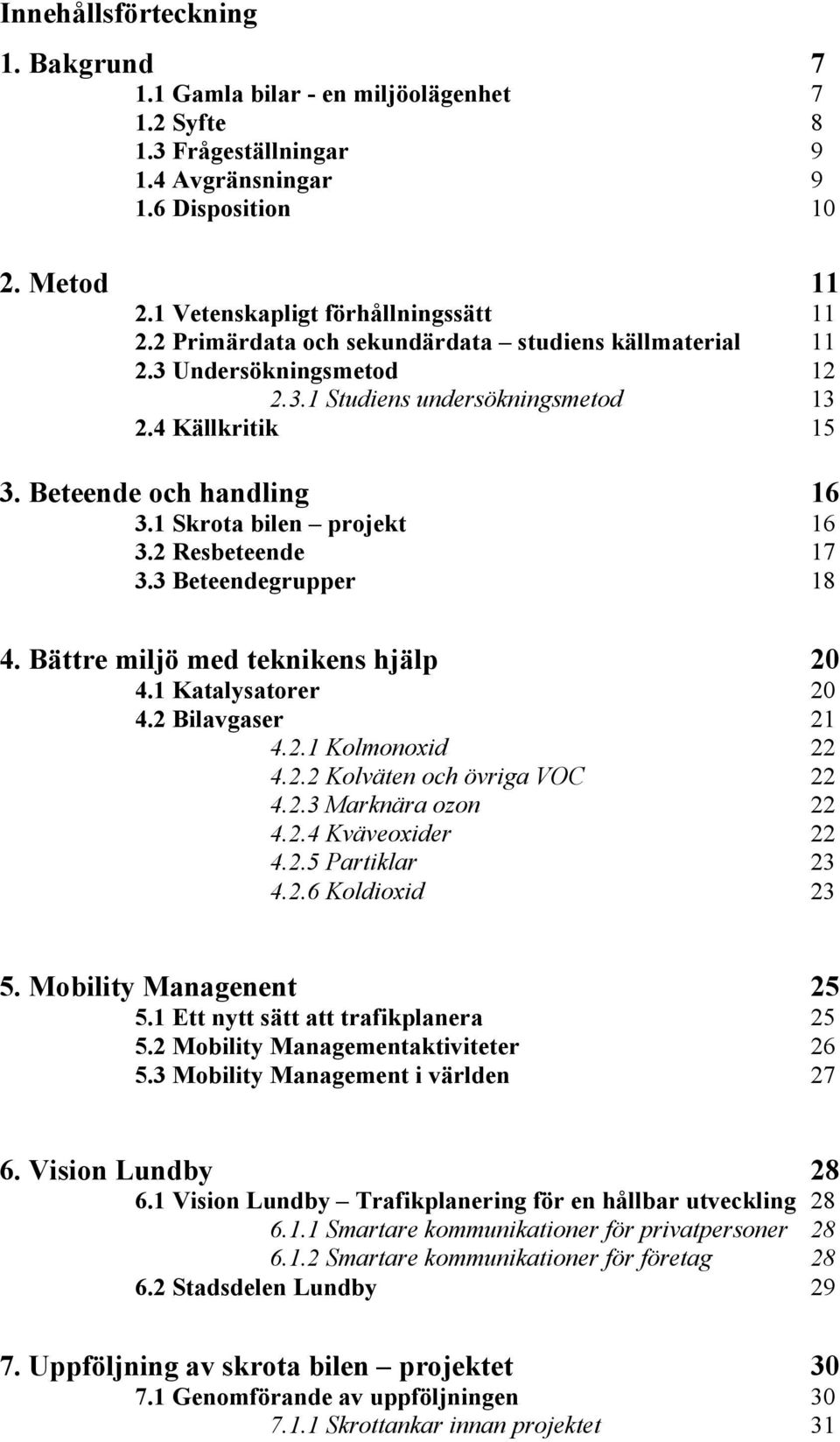 2 Resbeteende 17 3.3 Beteendegrupper 18 4. Bättre miljö med teknikens hjälp 20 4.1 Katalysatorer 20 4.2 Bilavgaser 21 4.2.1 Kolmonoxid 22 4.2.2 Kolväten och övriga VOC 22 4.2.3 Marknära ozon 22 4.2.4 Kväveoxider 22 4.