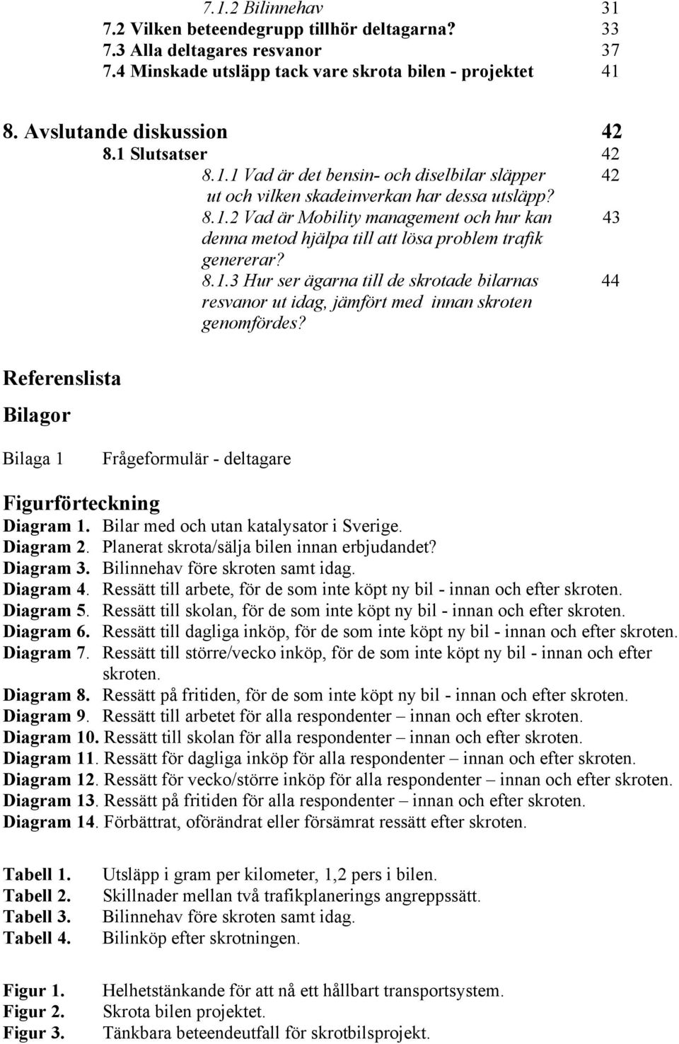 8.1.3 Hur ser ägarna till de skrotade bilarnas 44 resvanor ut idag, jämfört med innan skroten genomfördes? Referenslista Bilagor Bilaga 1 Frågeformulär - deltagare Figurförteckning Diagram 1.