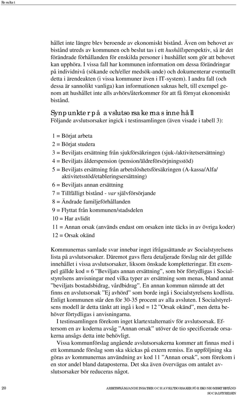 I vissa fall har kommunen information om dessa förändringar på individnivå (sökande och/eller medsök-ande) och dokumenterar eventuellt detta i ärendeakten (i vissa kommuner även i IT-system).