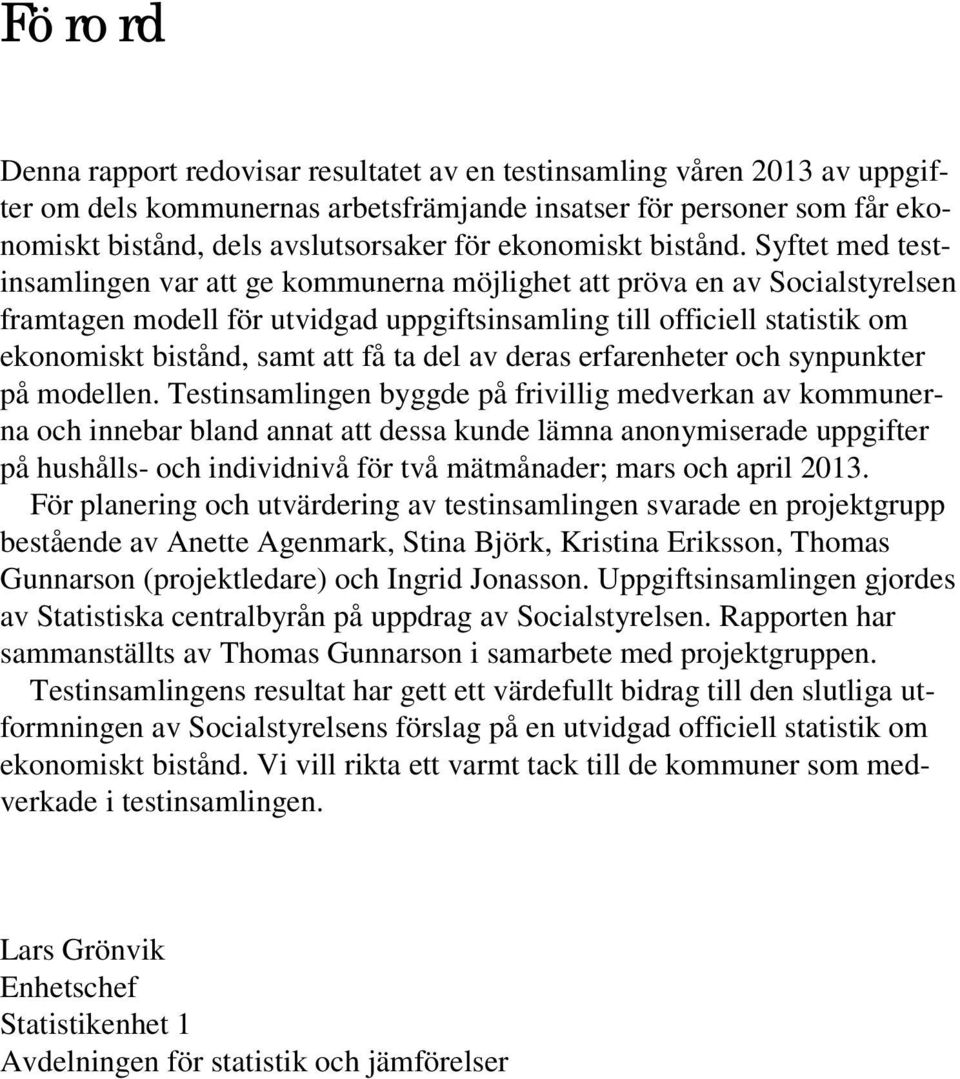 Syftet med testinsamlingen var att ge kommunerna möjlighet att pröva en av Socialstyrelsen framtagen modell för utvidgad uppgiftsinsamling till officiell statistik om ekonomiskt bistånd, samt att få