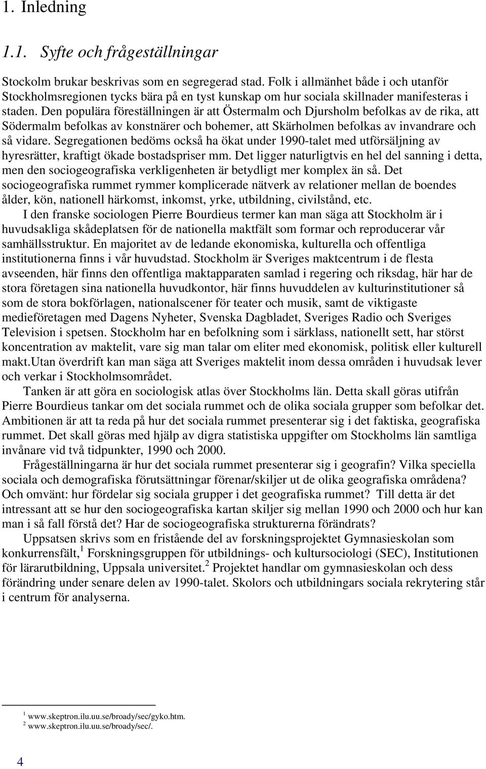 Den populära föreställningen är att Östermalm och Djursholm befolkas av de rika, att Södermalm befolkas av konstnärer och bohemer, att Skärholmen befolkas av invandrare och så vidare.