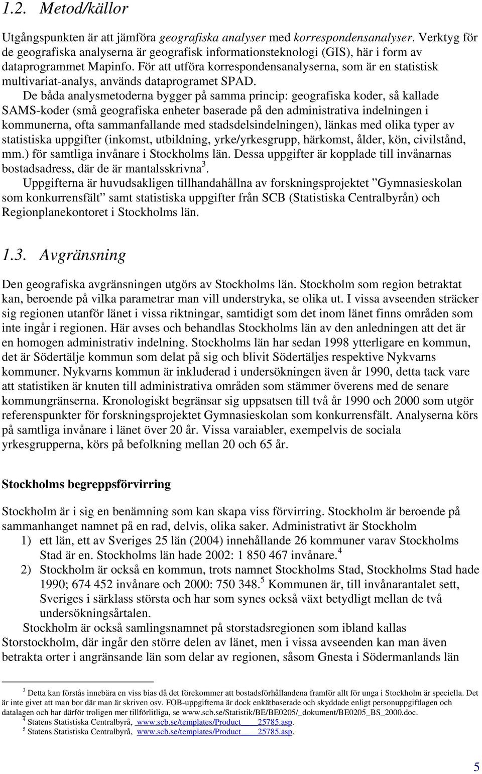 För att utföra korrespondensanalyserna, som är en statistisk multivariat-analys, används dataprogramet SPAD.