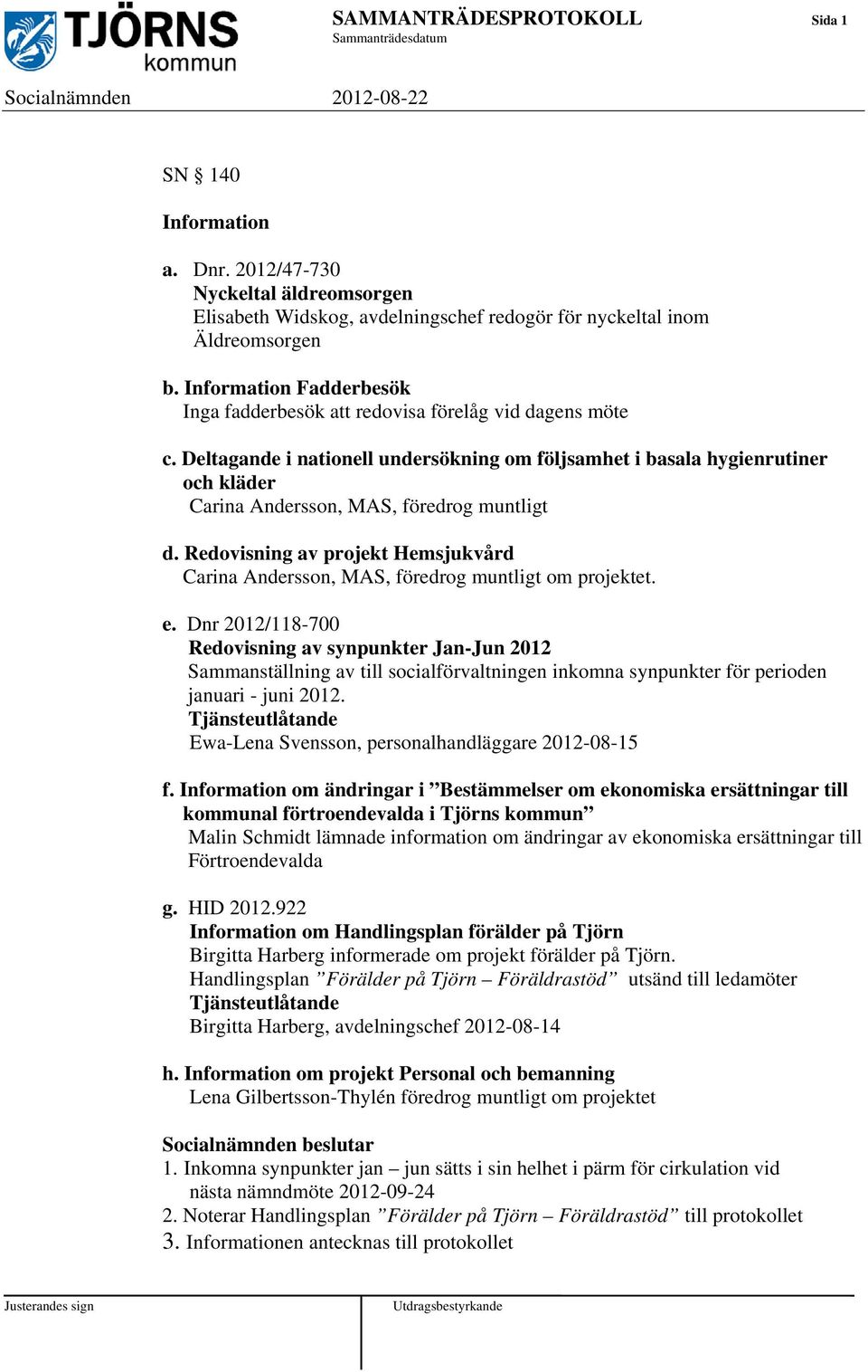 Deltagande i nationell undersökning om följsamhet i basala hygienrutiner och kläder Carina Andersson, MAS, föredrog muntligt d.