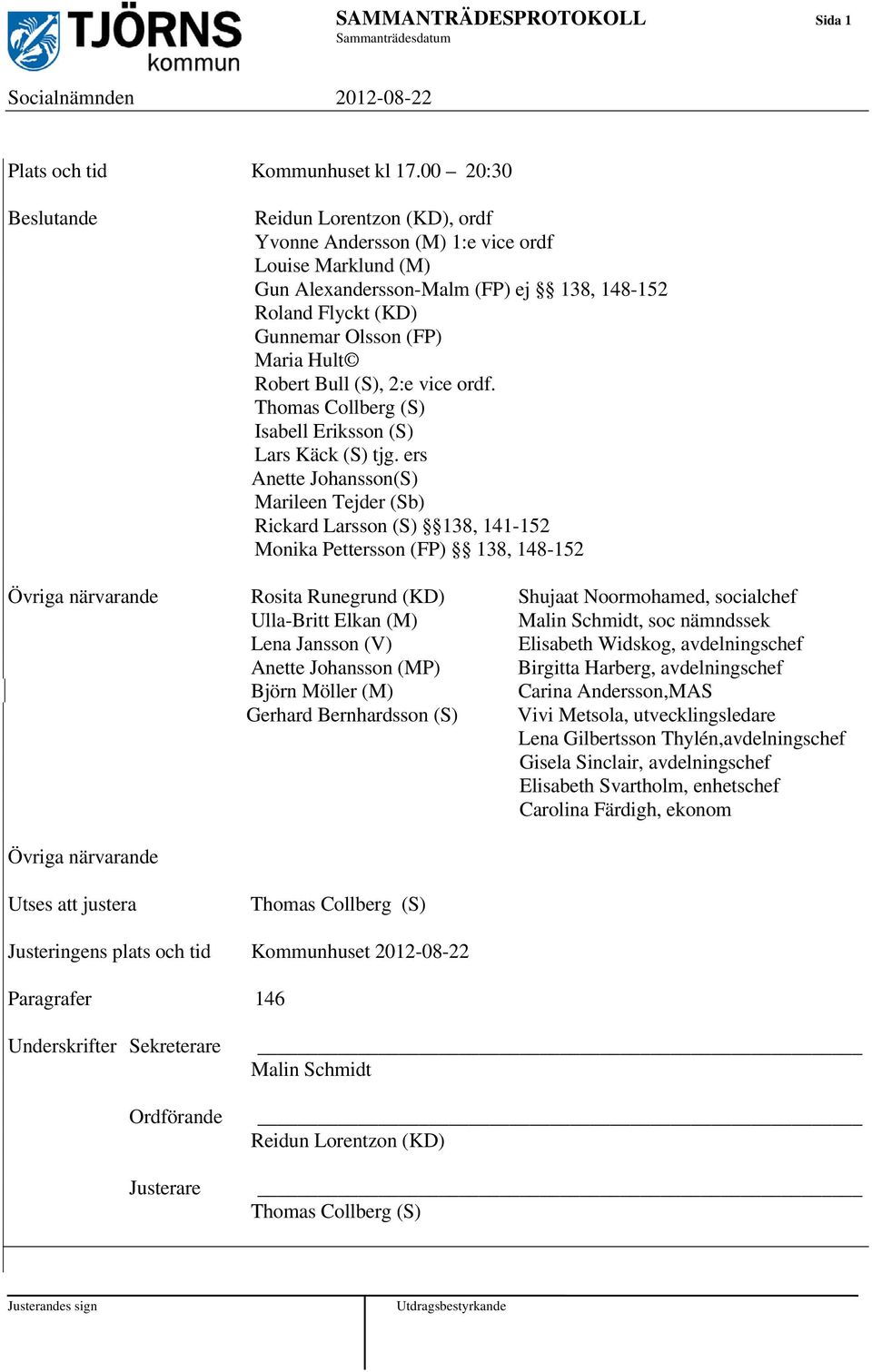 Robert Bull (S), 2:e vice ordf. Thomas Collberg (S) Isabell Eriksson (S) Lars Käck (S) tjg.