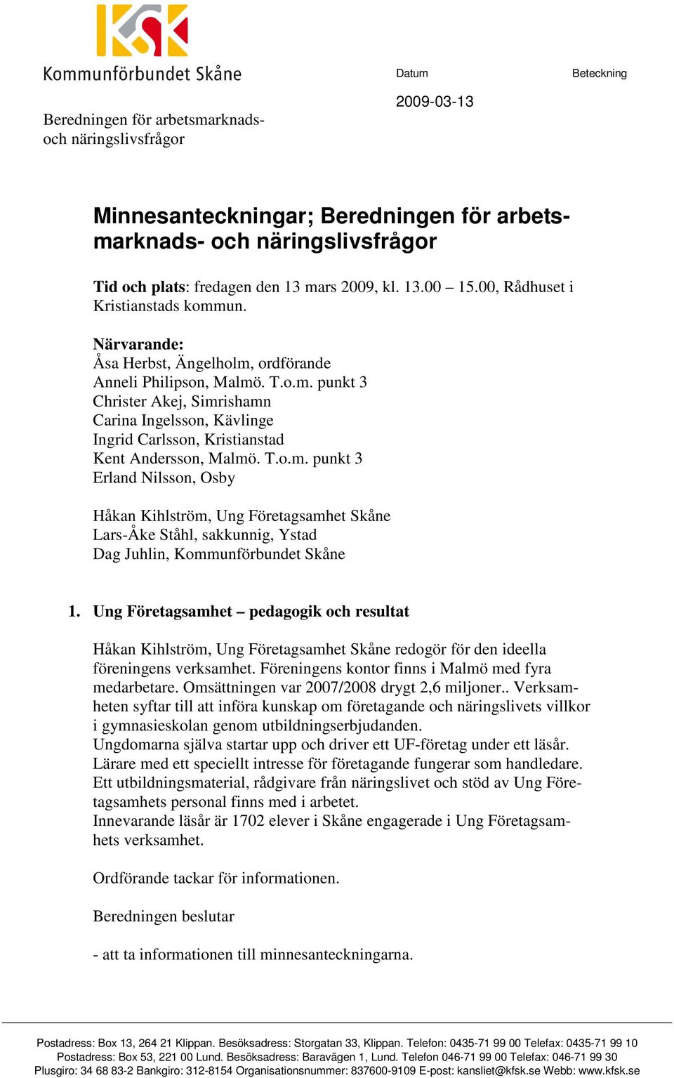T.o.m. punkt 3 Erland Nilsson, Osby Håkan Kihlström, Ung Företagsamhet Skåne Lars-Åke Ståhl, sakkunnig, Ystad Dag Juhlin, Kommunförbundet Skåne 1.