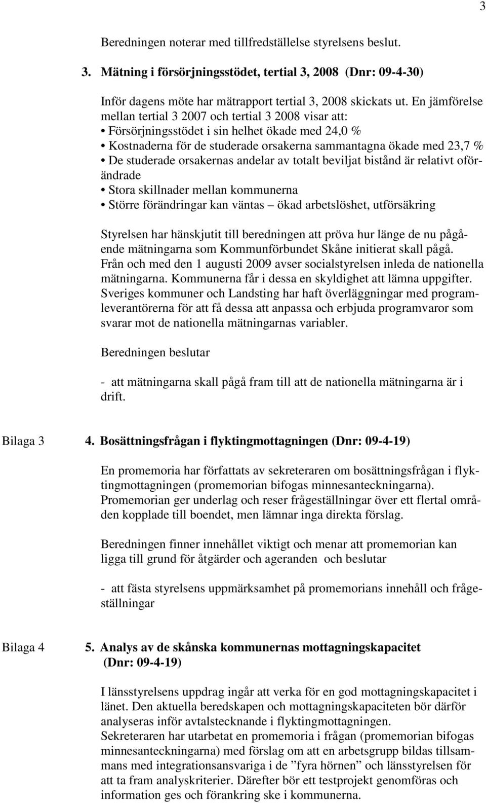 orsakernas andelar av totalt beviljat bistånd är relativt oförändrade Stora skillnader mellan kommunerna Större förändringar kan väntas ökad arbetslöshet, utförsäkring Styrelsen har hänskjutit till