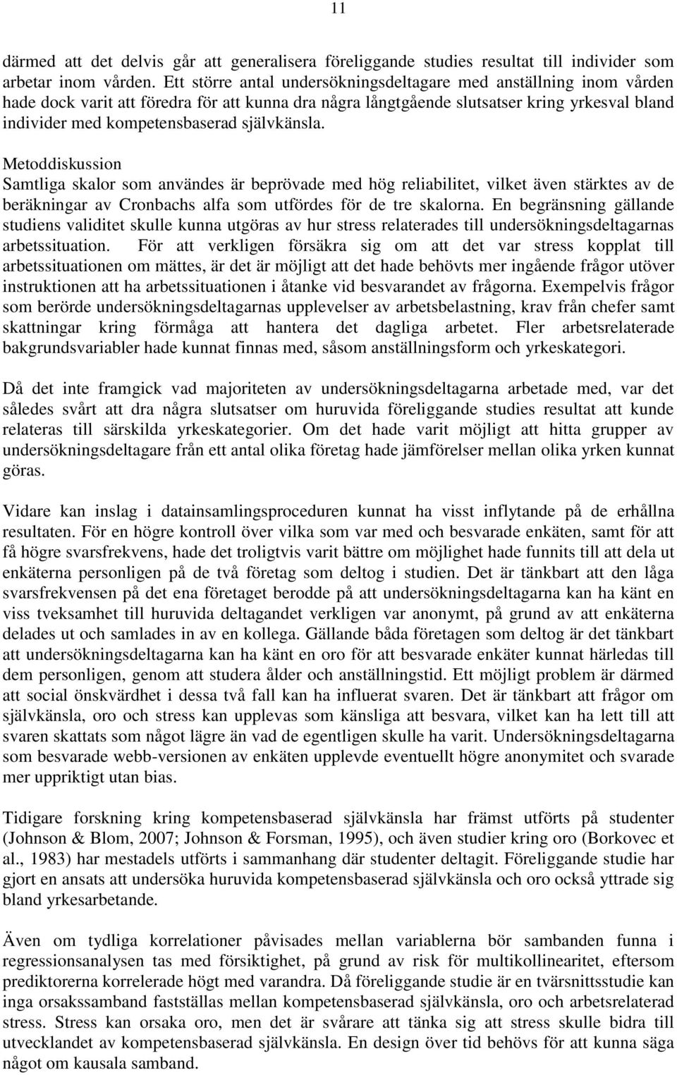 självkänsla. Metoddiskussion Samtliga skalor som användes är beprövade med hög reliabilitet, vilket även stärktes av de beräkningar av Cronbachs alfa som utfördes för de tre skalorna.