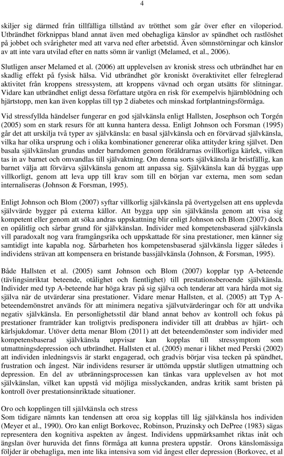 Även sömnstörningar och känslor av att inte vara utvilad efter en natts sömn är vanligt (Melamed, et al., 2006). Slutligen anser Melamed et al.