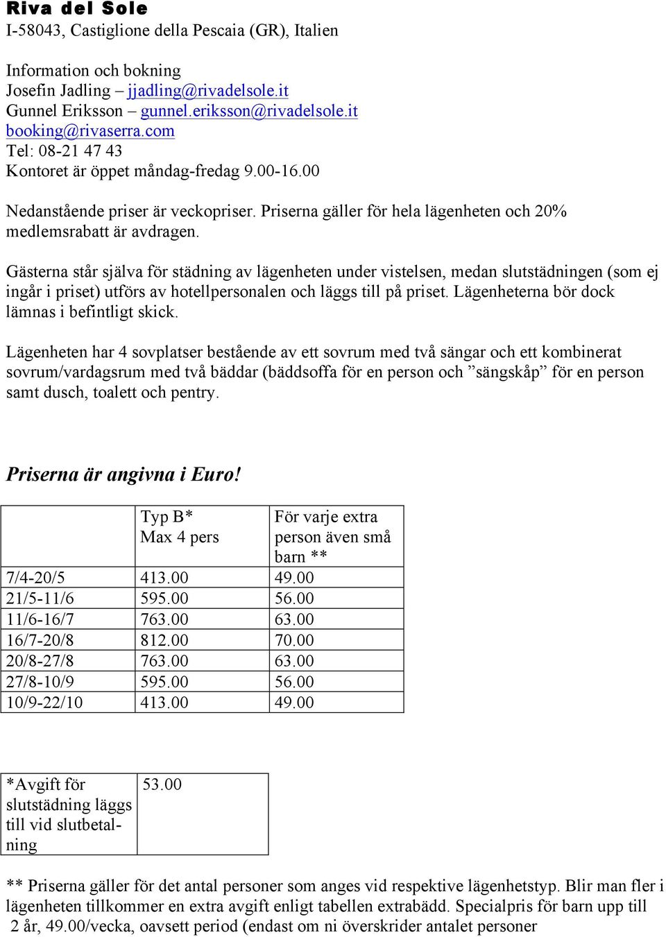 Gästerna står själva för städning av lägenheten under vistelsen, medan slutstädningen (som ej ingår i priset) utförs av hotellpersonalen och läggs till på priset.