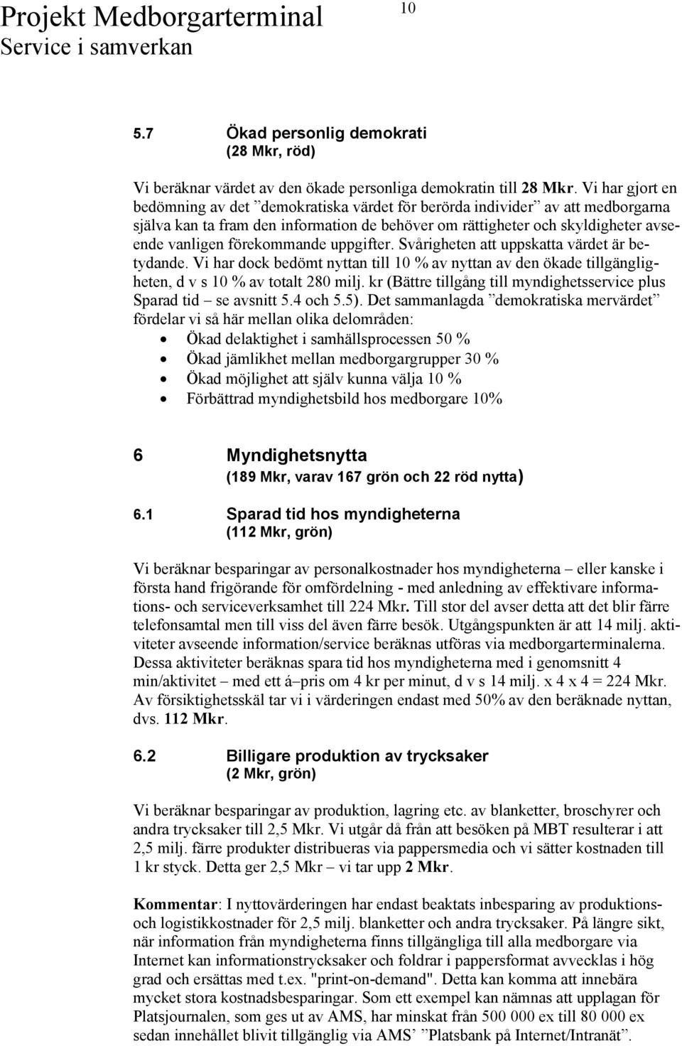 förekommande uppgifter. Svårigheten att uppskatta värdet är betydande. Vi har dock bedömt nyttan till 10 % av nyttan av den ökade tillgängligheten, d v s 10 % av totalt 280 milj.