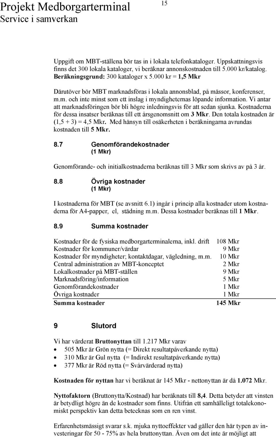 Vi antar att marknadsföringen bör bli högre inledningsvis för att sedan sjunka. Kostnaderna för dessa insatser beräknas till ett årsgenomsnitt om 3 Mkr. Den totala kostnaden är (1,5 + 3) = 4,5 Mkr.