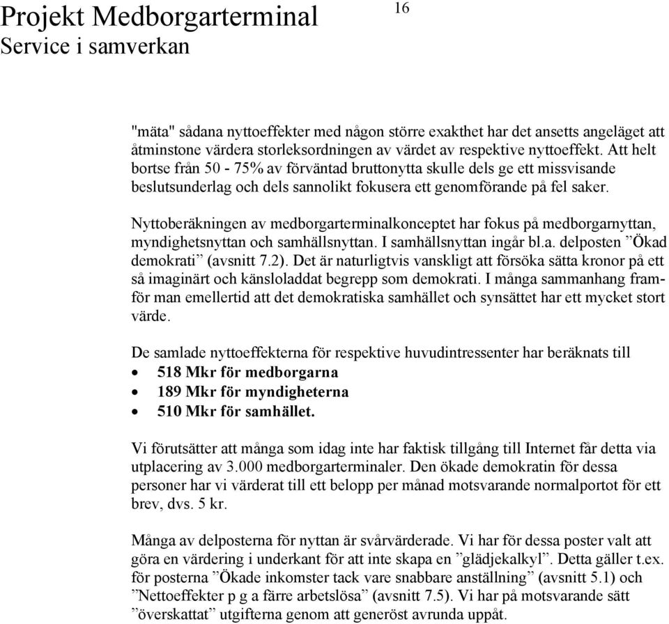 Nyttoberäkningen av medborgarterminalkonceptet har fokus på medborgarnyttan, myndighetsnyttan och samhällsnyttan. I samhällsnyttan ingår bl.a. delposten Ökad demokrati (avsnitt 7.2).