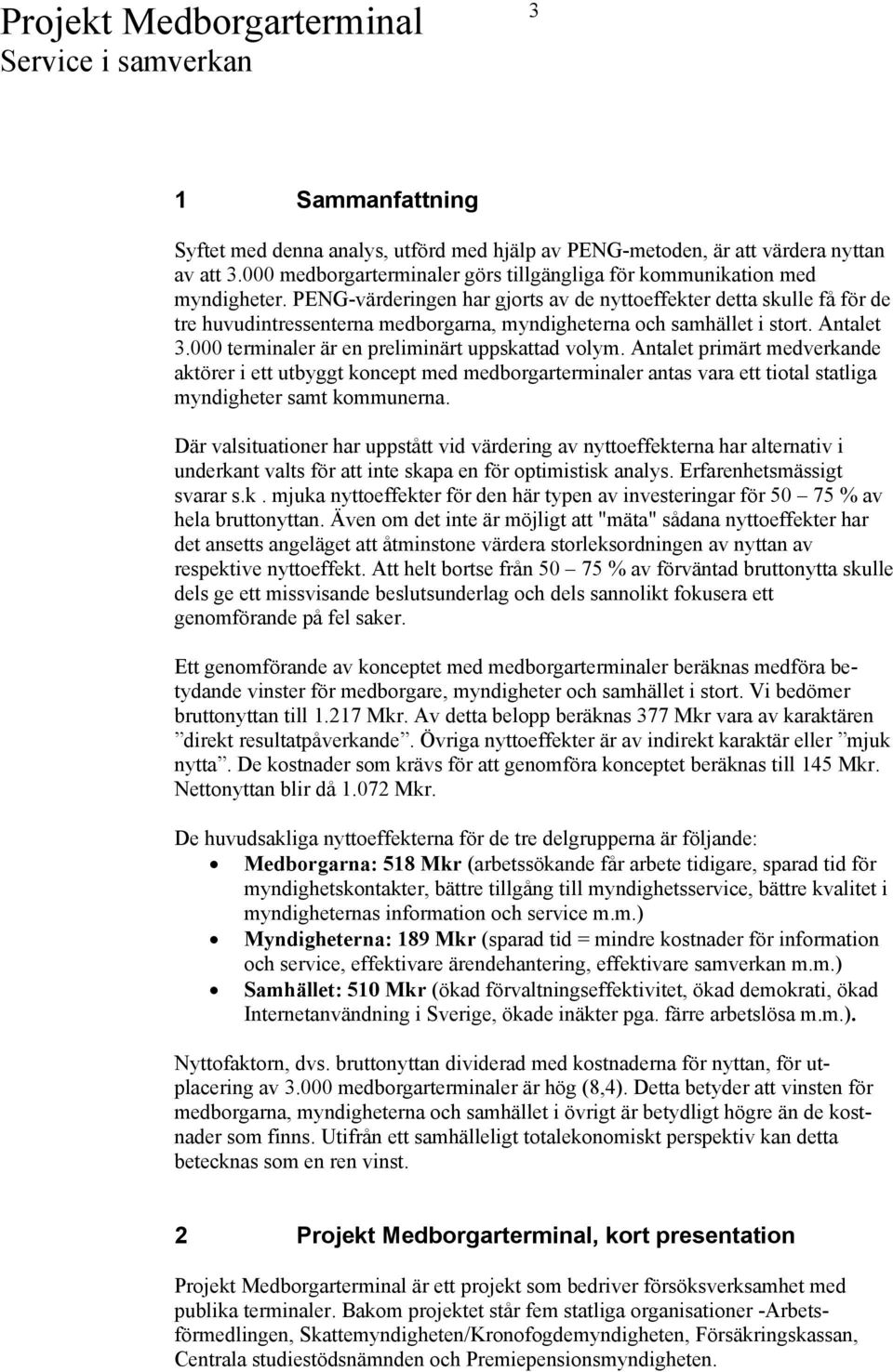 000 terminaler är en preliminärt uppskattad volym. Antalet primärt medverkande aktörer i ett utbyggt koncept med medborgarterminaler antas vara ett tiotal statliga myndigheter samt kommunerna.