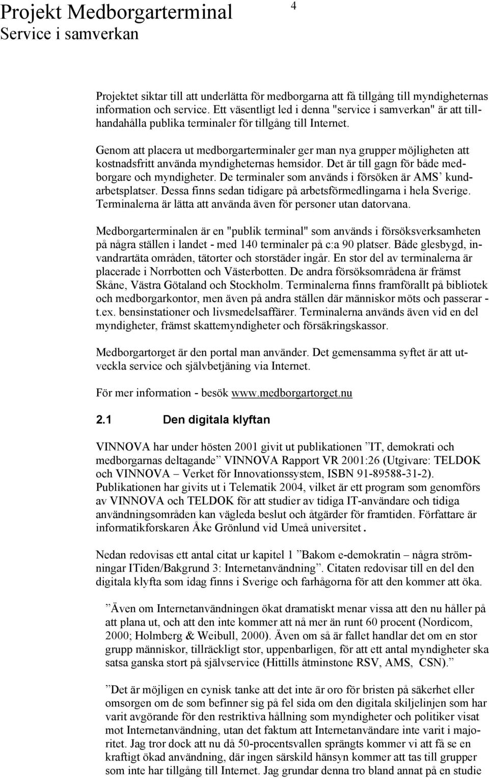 Genom att placera ut medborgarterminaler ger man nya grupper möjligheten att kostnadsfritt använda myndigheternas hemsidor. Det är till gagn för både medborgare och myndigheter.