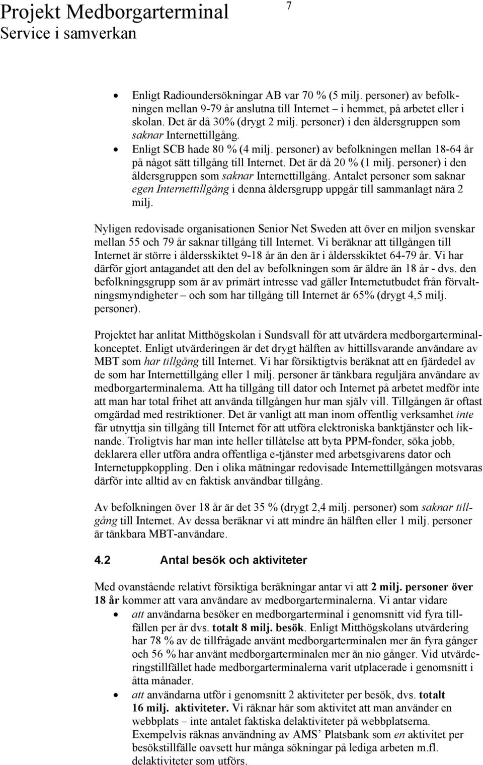 personer) i den åldersgruppen som saknar Internettillgång. Antalet personer som saknar egen Internettillgång i denna åldersgrupp uppgår till sammanlagt nära 2 milj.