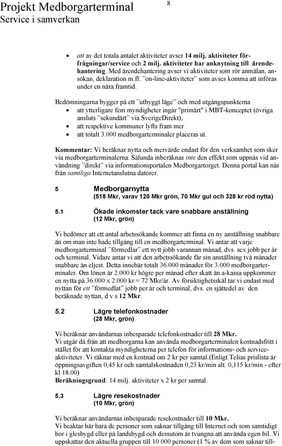 Bedömningarna bygger på ett utbyggt läge och med utgångspunkterna att ytterligare fem myndigheter ingår "primärt" i MBT-konceptet (övriga ansluts sekundärt via SverigeDirekt), att respektive kommuner