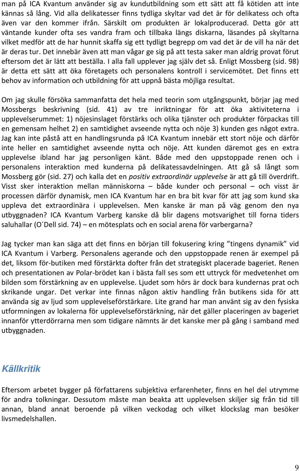 Detta gör att väntande kunder ofta ses vandra fram och tillbaka längs diskarna, läsandes på skyltarna vilket medför att de har hunnit skaffa sig ett tydligt begrepp om vad det är de vill ha när det